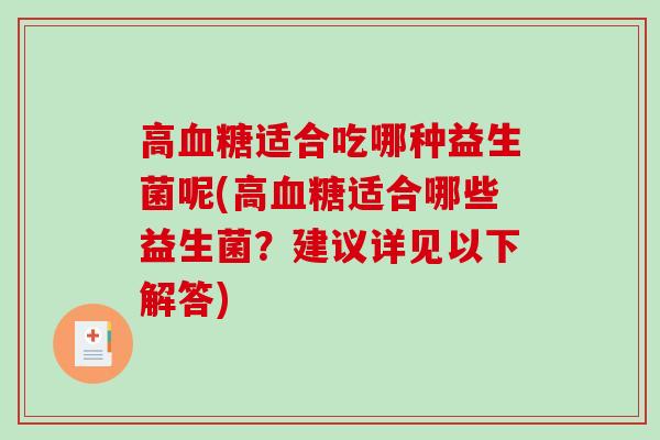 高血糖适合吃哪种益生菌呢(高血糖适合哪些益生菌？建议详见以下解答)