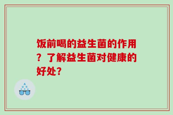 饭前喝的益生菌的作用？了解益生菌对健康的好处？