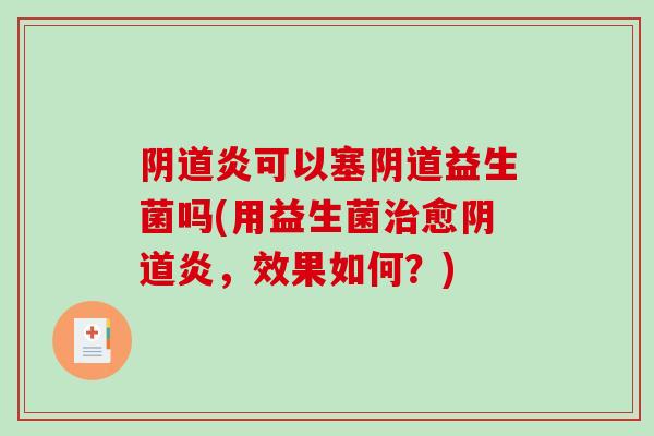 炎可以塞益生菌吗(用益生菌愈炎,效果如何?) 炎可以塞益生菌吗(用益生菌愈炎,效果如何?)