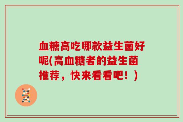 血糖高吃哪款益生菌好呢(高血糖者的益生菌推荐，快来看看吧！)