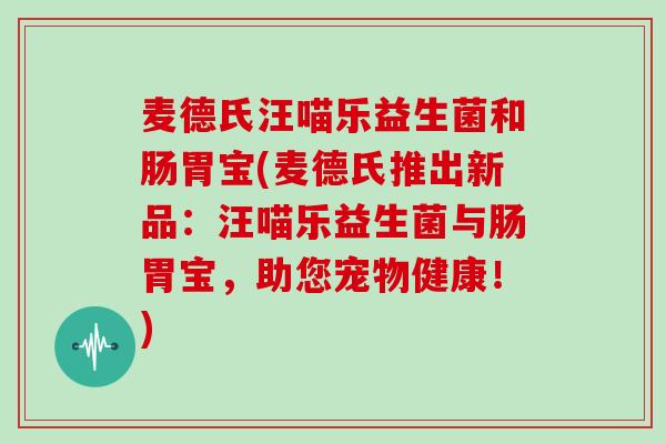 麦德氏汪喵乐益生菌和肠胃宝(麦德氏推出新品：汪喵乐益生菌与肠胃宝，助您宠物健康！)