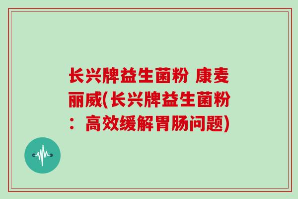 长兴牌益生菌粉 康麦丽威(长兴牌益生菌粉：高效缓解胃肠问题)
