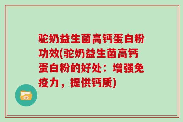 驼奶益生菌高钙蛋白粉功效(驼奶益生菌高钙蛋白粉的好处：增强免疫力，提供钙质)