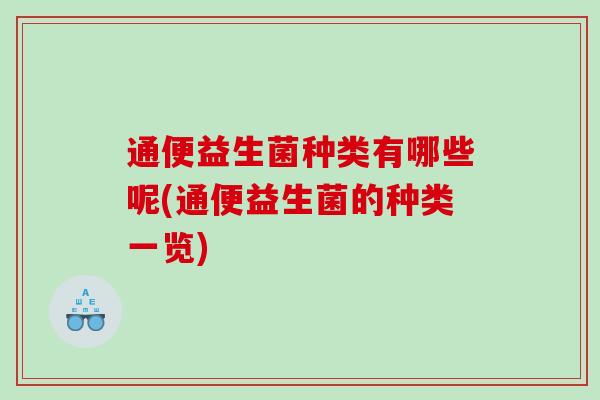 通便益生菌种类有哪些呢(通便益生菌的种类一览)