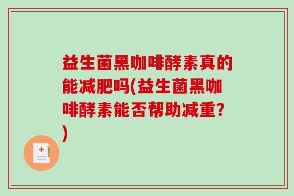 益生菌黑咖啡酵素真的能减肥吗(益生菌黑咖啡酵素能否帮助减重？)