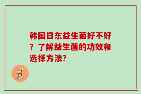 韩国日东益生菌好不好？了解益生菌的功效和选择方法？