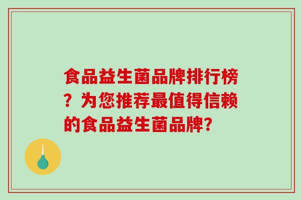 食品益生菌品牌排行榜？为您推荐最值得信赖的食品益生菌品牌？