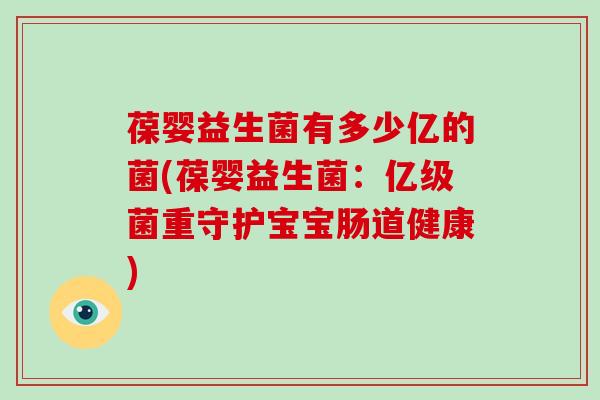 葆婴益生菌有多少亿的菌(葆婴益生菌：亿级菌重守护宝宝肠道健康)