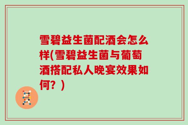 雪碧益生菌配酒会怎么样(雪碧益生菌与葡萄酒搭配私人晚宴效果如何？)