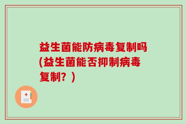 益生菌能防复制吗(益生菌能否抑制复制？)