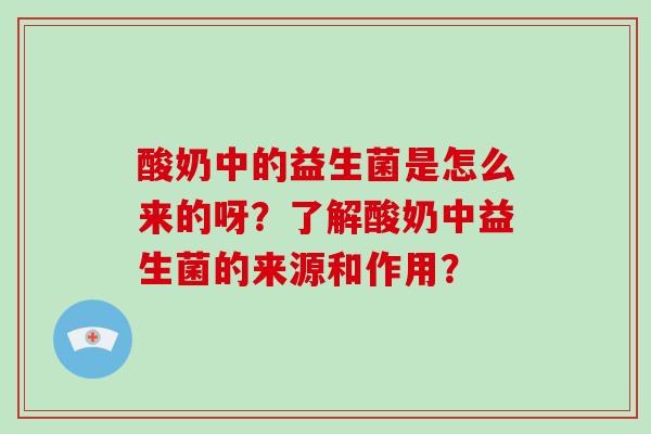 酸奶中的益生菌是怎么来的呀？了解酸奶中益生菌的来源和作用？