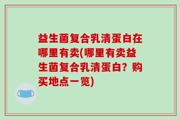 益生菌复合乳清蛋白在哪里有卖(哪里有卖益生菌复合乳清蛋白？购买地点一览)