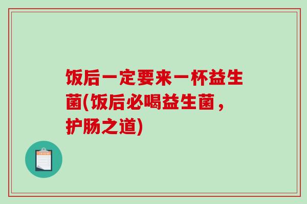 饭后一定要来一杯益生菌(饭后必喝益生菌，护肠之道)