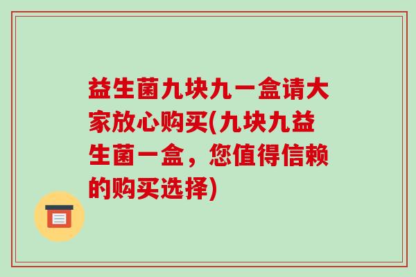 益生菌九块九一盒请大家放心购买(九块九益生菌一盒，您值得信赖的购买选择)