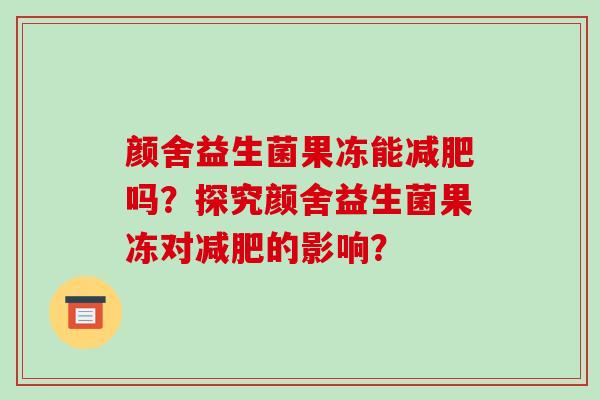 颜舍益生菌果冻能减肥吗？探究颜舍益生菌果冻对减肥的影响？