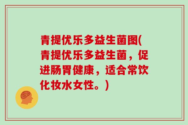 青提优乐多益生菌图(青提优乐多益生菌,促进肠胃健康,适合常饮化妆水女性。) 青提优乐多益生菌图(青提优乐多益生菌,促进肠胃健康,适合常饮化妆水女性。)