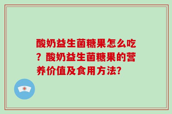酸奶益生菌糖果怎么吃？酸奶益生菌糖果的营养价值及食用方法？