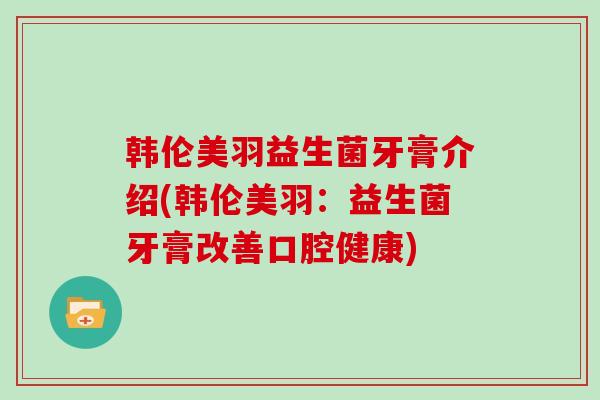 韩伦美羽益生菌牙膏介绍(韩伦美羽：益生菌牙膏改善口腔健康)