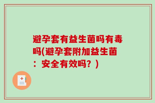 避孕套有益生菌吗有毒吗(避孕套附加益生菌:安全有效吗?) 避孕套有益生菌吗有毒吗(避孕套附加益生菌:安全有效吗?)