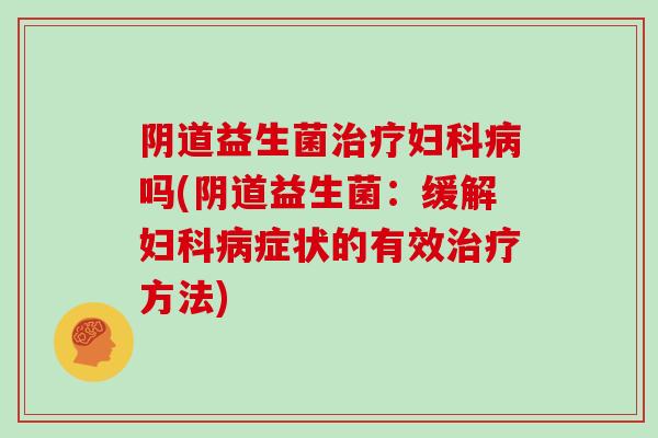益生菌吗(益生菌:缓解症状的有效方法) 益生菌吗(益生菌:缓解症状的有效方法)