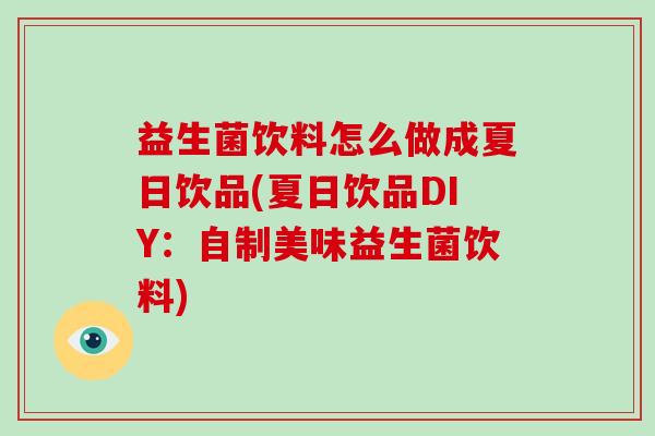 益生菌饮料怎么做成夏日饮品(夏日饮品DIY:自制美味益生菌饮料) 益生菌饮料怎么做成夏日饮品(夏日饮品DIY:自制美味益生菌饮料)