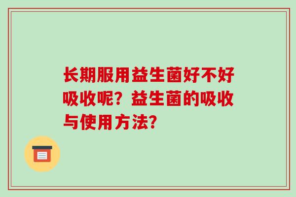 长期服用益生菌好不好吸收呢？益生菌的吸收与使用方法？