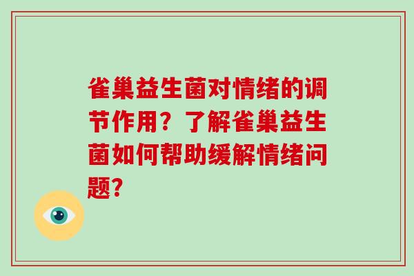 雀巢益生菌对情绪的调节作用？了解雀巢益生菌如何帮助缓解情绪问题？