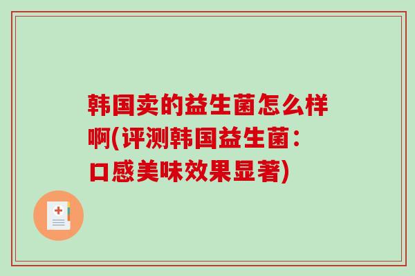 韩国卖的益生菌怎么样啊(评测韩国益生菌：口感美味效果显著)