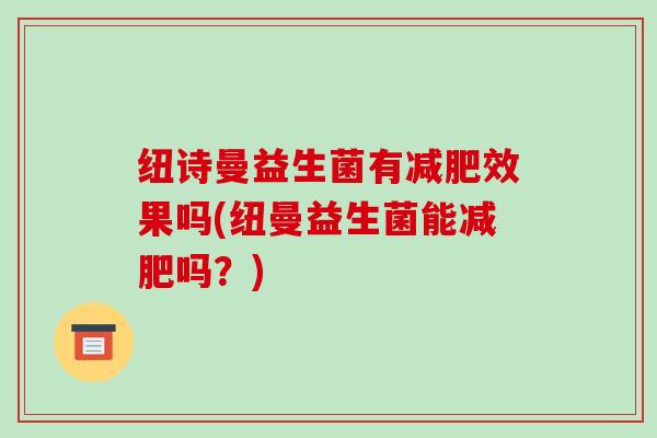 纽诗曼益生菌有效果吗(纽曼益生菌能吗？)