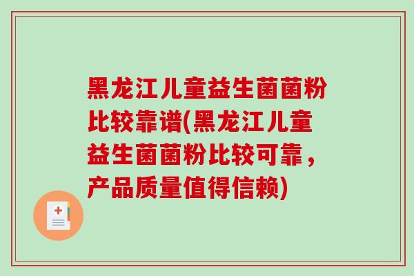 黑龙江儿童益生菌菌粉比较靠谱(黑龙江儿童益生菌菌粉比较可靠，产品质量值得信赖)