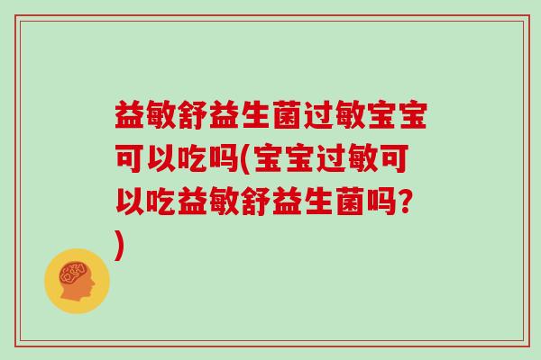 益敏舒益生菌过敏宝宝可以吃吗(宝宝过敏可以吃益敏舒益生菌吗？)