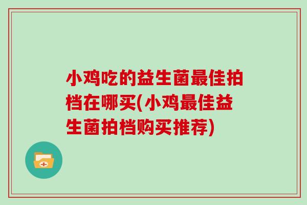 小鸡吃的益生菌最佳拍档在哪买(小鸡最佳益生菌拍档购买推荐)