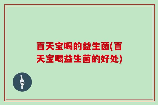 百天宝喝的益生菌(百天宝喝益生菌的好处)