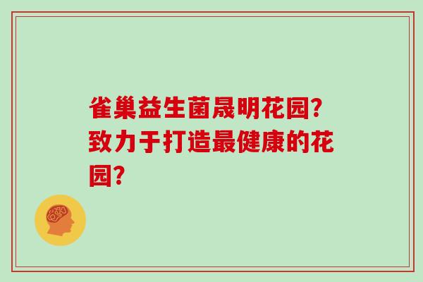 雀巢益生菌晟明花园？致力于打造最健康的花园？