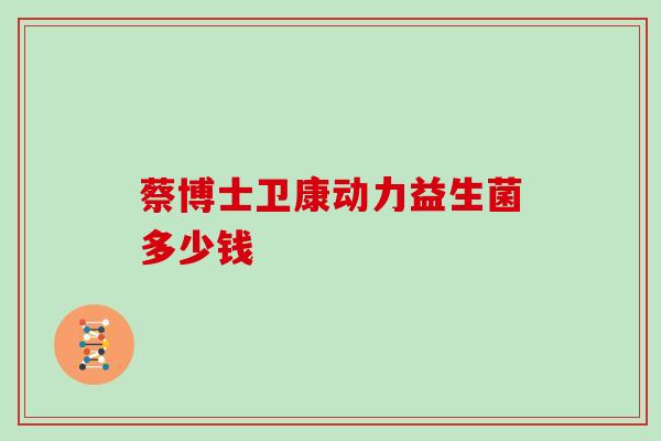 蔡博士卫康动力益生菌多少钱