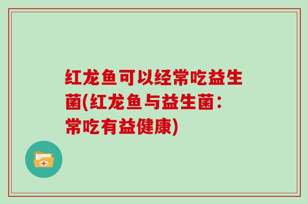 红龙鱼可以经常吃益生菌(红龙鱼与益生菌：常吃有益健康)