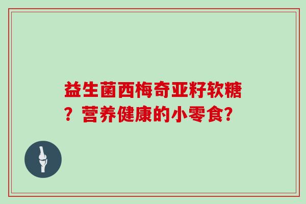益生菌西梅奇亚籽软糖？营养健康的小零食？