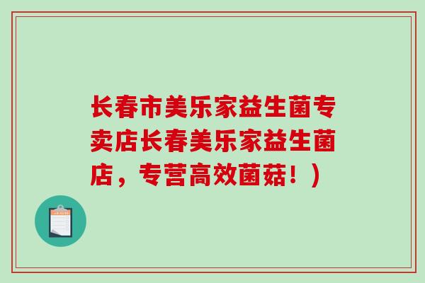 长春市美乐家益生菌专卖店长春美乐家益生菌店,专营高效菌菇!) 长春市美乐家益生菌专卖店长春美乐家益生菌店,专营高效菌菇!)