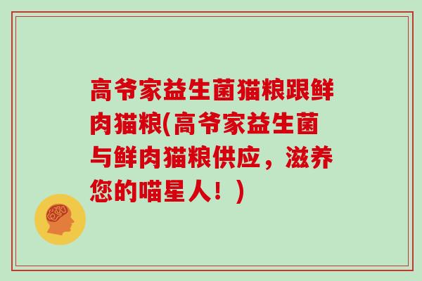 高爷家益生菌猫粮跟鲜肉猫粮(高爷家益生菌与鲜肉猫粮供应，滋养您的喵星人！)