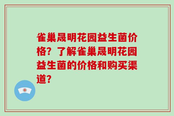 雀巢晟明花园益生菌价格？了解雀巢晟明花园益生菌的价格和购买渠道？