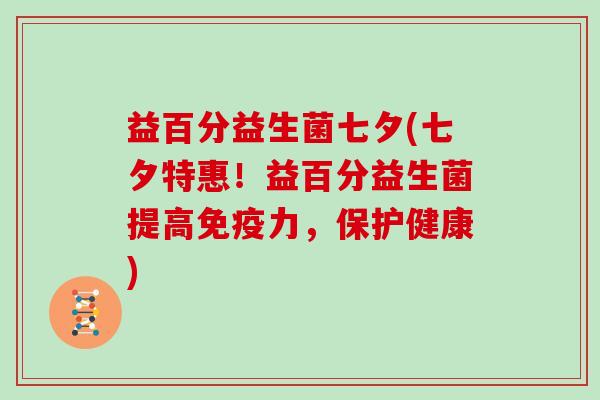 益百分益生菌七夕(七夕特惠！益百分益生菌提高免疫力，保护健康)