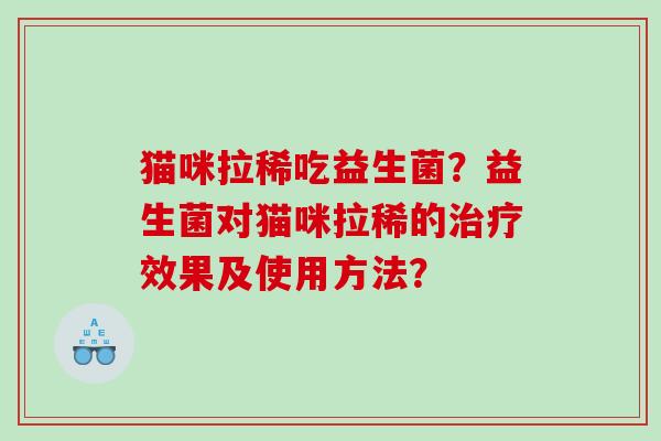 猫咪拉稀吃益生菌？益生菌对猫咪拉稀的治疗效果及使用方法？
