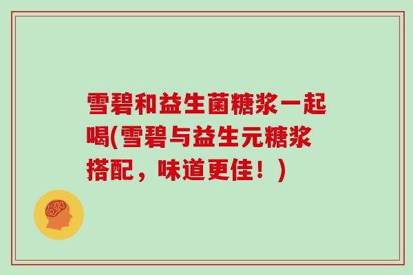 雪碧和益生菌糖浆一起喝(雪碧与益生元糖浆搭配，味道更佳！)