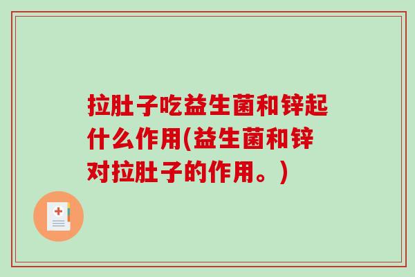 拉肚子吃益生菌和锌起什么作用(益生菌和锌对拉肚子的作用。)