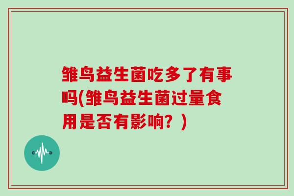 雏鸟益生菌吃多了有事吗(雏鸟益生菌过量食用是否有影响？)