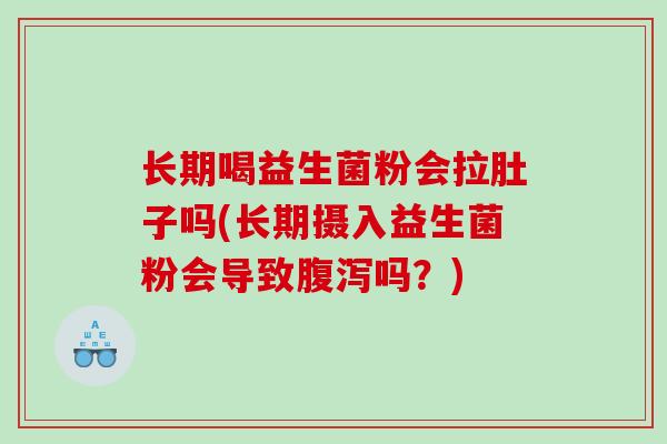 长期喝益生菌粉会拉肚子吗(长期摄入益生菌粉会导致腹泻吗？)