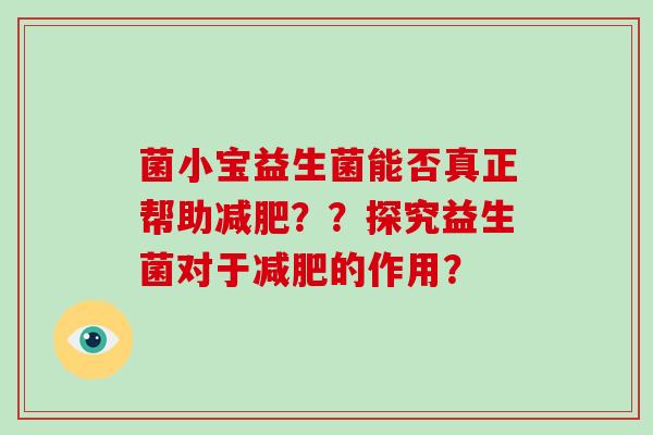 菌小宝益生菌能否真正帮助减肥？？探究益生菌对于减肥的作用？