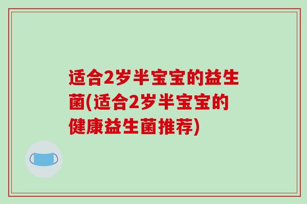 适合2岁半宝宝的益生菌(适合2岁半宝宝的健康益生菌推荐)