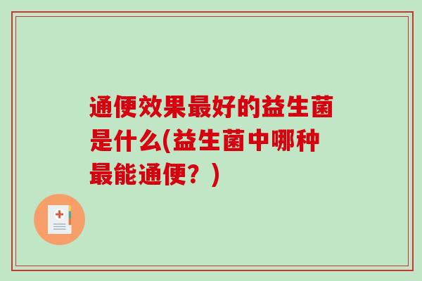 通便效果最好的益生菌是什么(益生菌中哪种最能通便？)