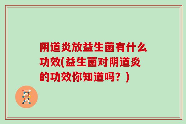 阴道炎放益生菌有什么功效(益生菌对阴道炎的功效你知道吗？)
